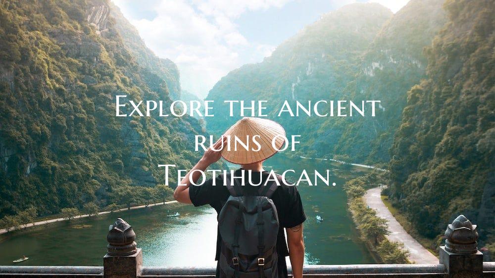 Explore the ancient ruins of Teotihuacan.