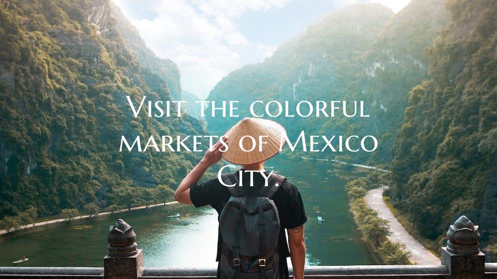 Visit the colorful markets of Mexico City.